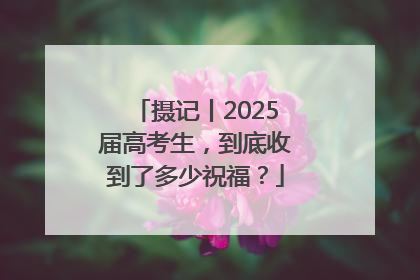 摄记丨2025届高考生，到底收到了多少祝福？