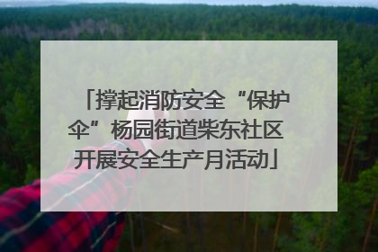 撑起消防安全“保护伞”杨园街道柴东社区开展安全生产月活动