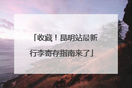 收藏！昆明站最新行李寄存指南来了