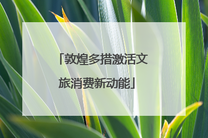 敦煌多措激活文旅消费新动能