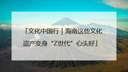 文化中国行｜海南这些文化遗产变身“Z世代”心头好