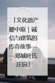 文化遗产耀中原｜诚信与建筑的传奇故事——邓城叶氏庄园