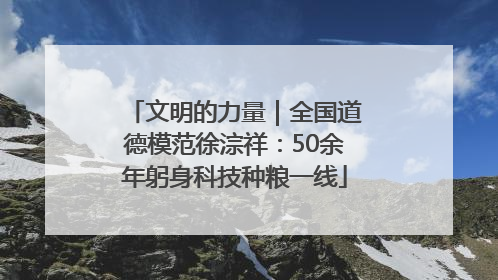 文明的力量｜全国道德模范徐淙祥：50余年躬身科技种粮一线