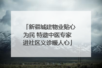 新疆城建物业贴心为民 特邀中医专家进社区义诊暖人心
