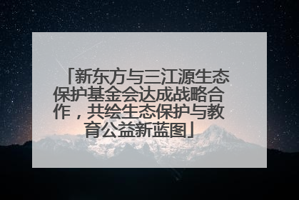 新东方与三江源生态保护基金会达成战略合作，共绘生态保护与教育公益新蓝图