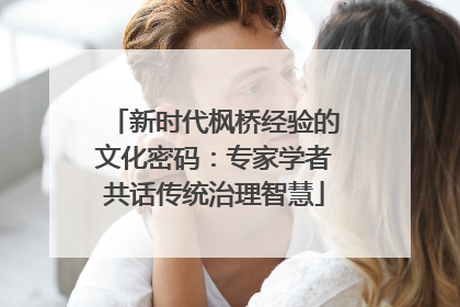 新时代枫桥经验的文化密码：专家学者共话传统治理智慧