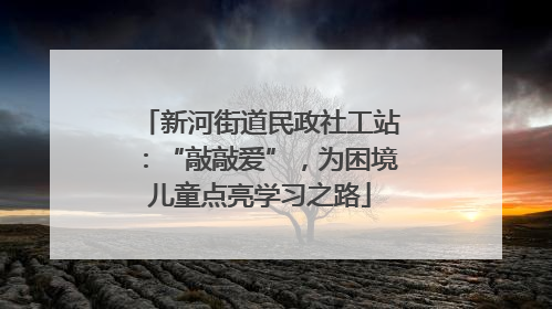 新河街道民政社工站：“敲敲爱”，为困境儿童点亮学习之路