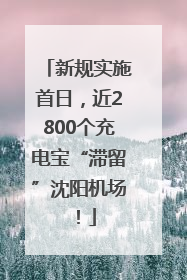 新规实施首日，近2800个充电宝“滞留”沈阳机场！