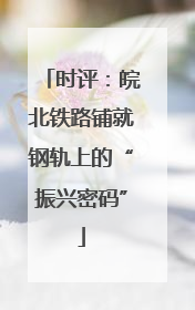 时评：皖北铁路铺就钢轨上的“振兴密码”