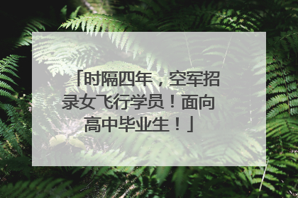 时隔四年，空军招录女飞行学员！面向高中毕业生！