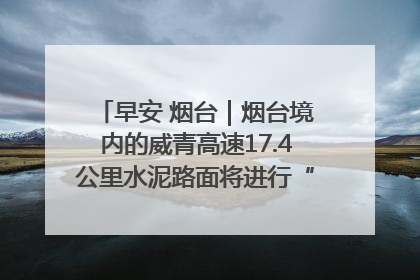 早安 烟台｜烟台境内的威青高速17.4公里水泥路面将进行“白改黑”改造