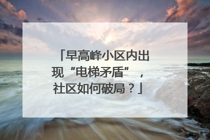 早高峰小区内出现“电梯矛盾”，社区如何破局？