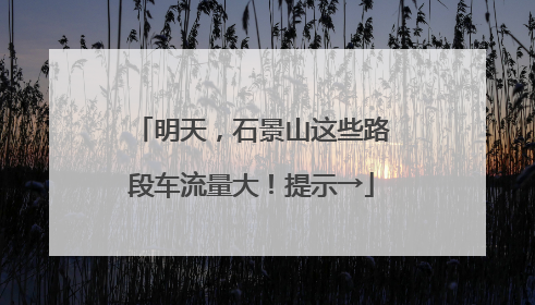 明天，石景山这些路段车流量大！提示→