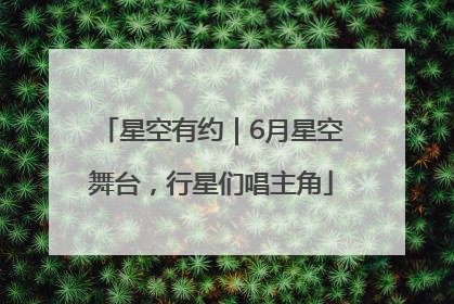 星空有约｜6月星空舞台，行星们唱主角