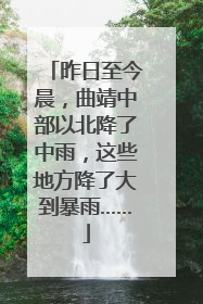 昨日至今晨，曲靖中部以北降了中雨，这些地方降了大到暴雨……