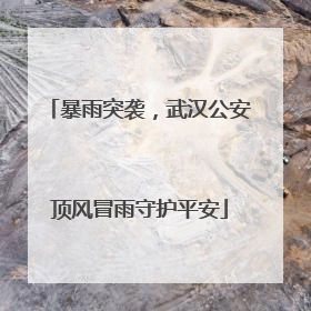 暴雨突袭，武汉公安顶风冒雨守护平安