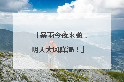 暴雨今夜来袭，明天大风降温！
