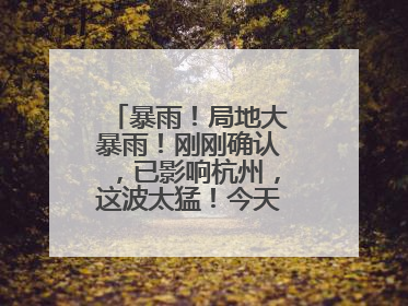 暴雨！局地大暴雨！刚刚确认，已影响杭州，这波太猛！今天记得提前出门
