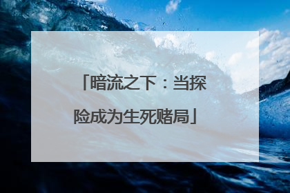 暗流之下：当探险成为生死赌局
