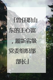 曾任职山东的王心富，履新省级党委组织部部长