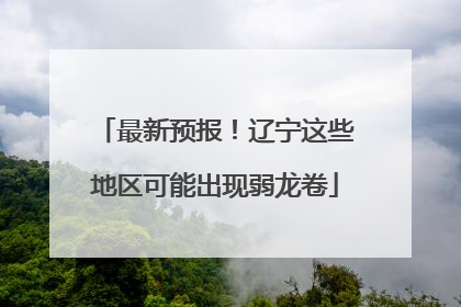 最新预报！辽宁这些地区可能出现弱龙卷