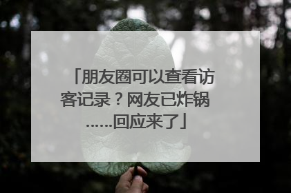朋友圈可以查看访客记录？网友已炸锅……回应来了