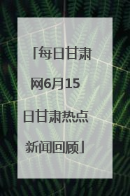 每日甘肃网6月15日甘肃热点新闻回顾