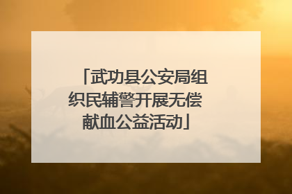 武功县公安局组织民辅警开展无偿献血公益活动