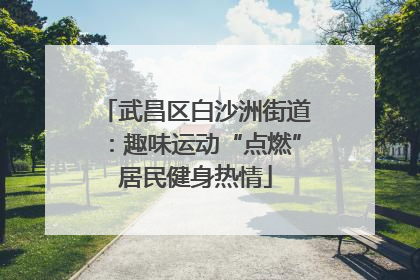 武昌区白沙洲街道：趣味运动“点燃”居民健身热情