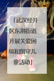 武汉经开区东荆街道开展关爱困境和留守儿童活动