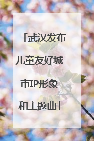 武汉发布儿童友好城市IP形象和主题曲