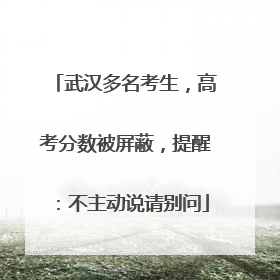 武汉多名考生，高考分数被屏蔽，提醒：不主动说请别问
