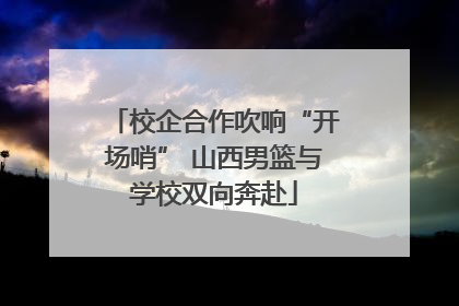 校企合作吹响“开场哨” 山西男篮与学校双向奔赴