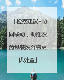 检察建议+协同联动，助推农药包装废弃物更优处置