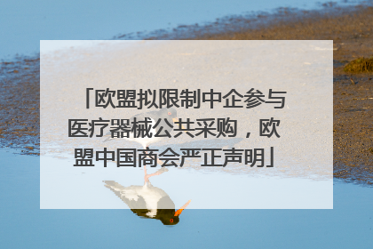 欧盟拟限制中企参与医疗器械公共采购，欧盟中国商会严正声明