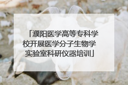 濮阳医学高等专科学校开展医学分子生物学实验室科研仪器培训