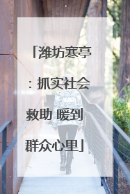 潍坊寒亭：抓实社会救助 暖到群众心里