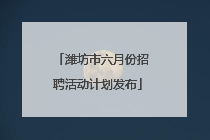 潍坊市六月份招聘活动计划发布
