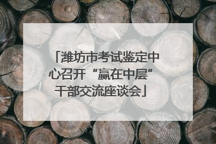潍坊市考试鉴定中心召开“赢在中层”干部交流座谈会