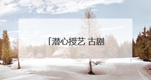 潜心授艺 古剧焕新（传承）