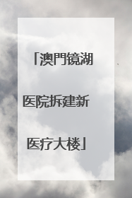 澳門镜湖医院拆建新医疗大楼