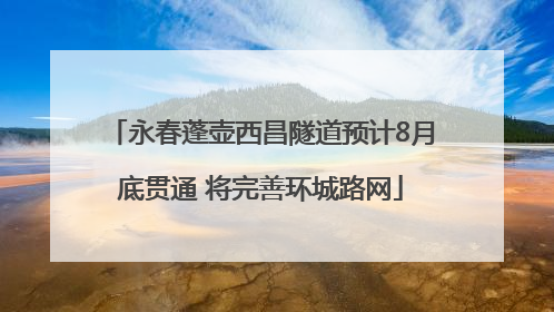 永春蓬壶西昌隧道预计8月底贯通 将完善环城路网