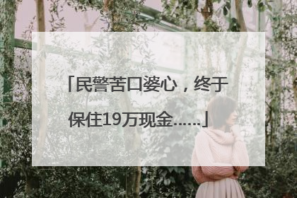 民警苦口婆心，终于保住19万现金……
