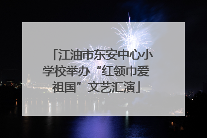江油市东安中心小学校举办“红领巾爱祖国”文艺汇演