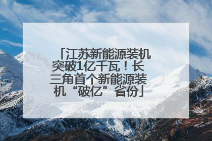 江苏新能源装机突破1亿千瓦！长三角首个新能源装机“破亿”省份