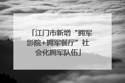 江门市新增“拥军影院+拥军餐厅”社会化拥军队伍