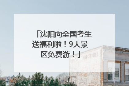 沈阳向全国考生送福利啦！9大景区免费游！