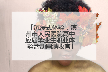 沉浸式体验，滨州市人民医院高中应届毕业生职业体验活动圆满收官