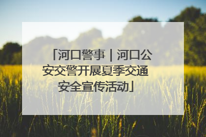 河口警事｜河口公安交警开展夏季交通安全宣传活动
