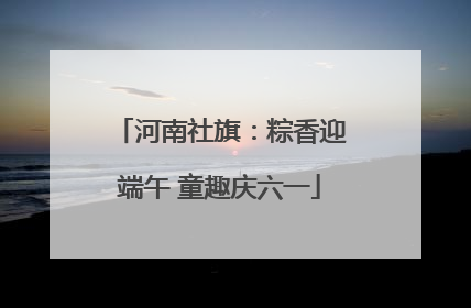 河南社旗：粽香迎端午 童趣庆六一